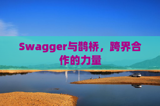 Swagger与鹊桥,跨界合作的力量