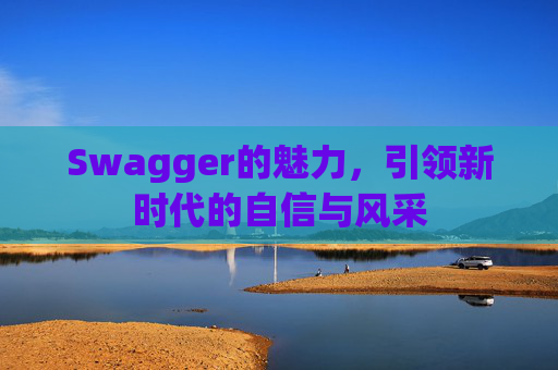 Swagger的魅力,引领新时代的自信与风采